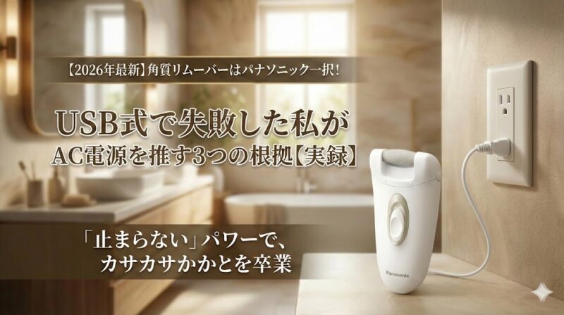 【2026年最新】パナソニック電動角質リムーバー広告画像。USB式で失敗した経験から、パワーのあるAC電源を推す理由を解説。「止まらない」パワーでカサカサかかとを卒業。コンセントに差し込まれた製品の様子。